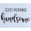 Good Morning Handsome Stencil