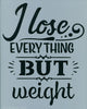 I Lose Everything But Weight