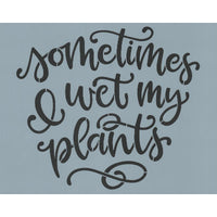 Sometimes I Wet My Plants Stencil